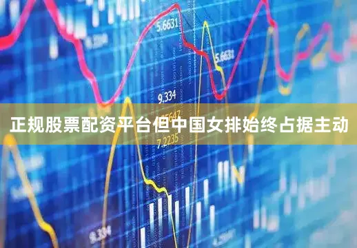正规股票配资平台但中国女排始终占据主动