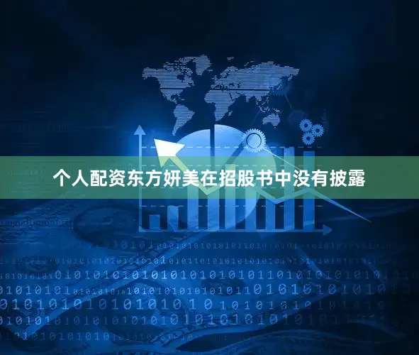 个人配资东方妍美在招股书中没有披露