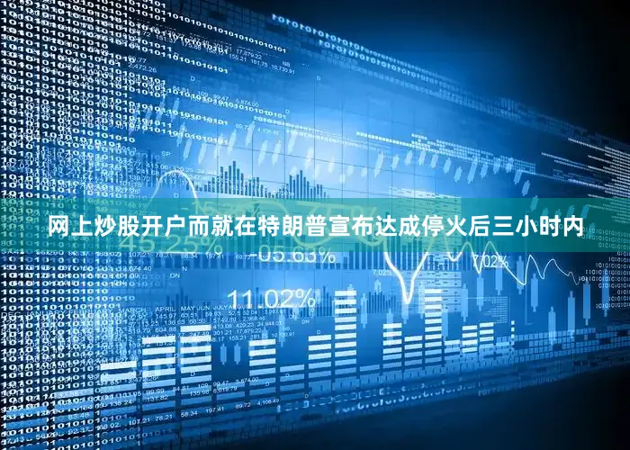 网上炒股开户而就在特朗普宣布达成停火后三小时内