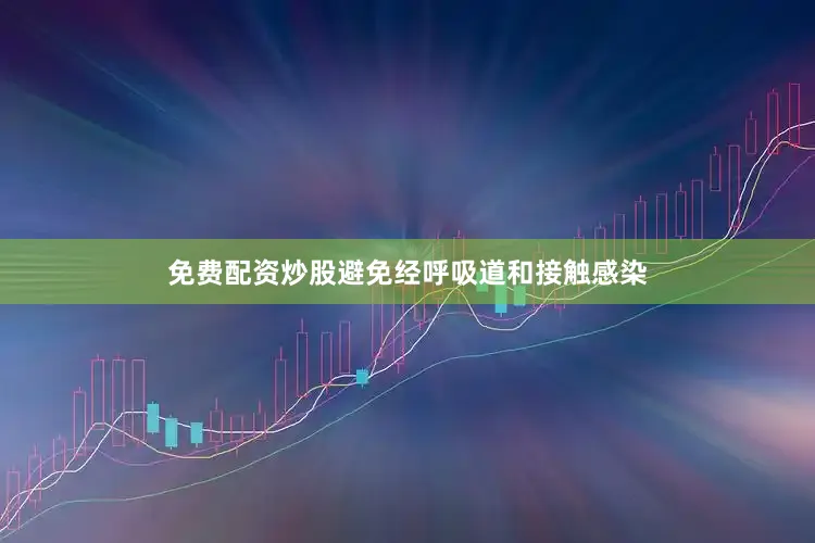 免费配资炒股避免经呼吸道和接触感染