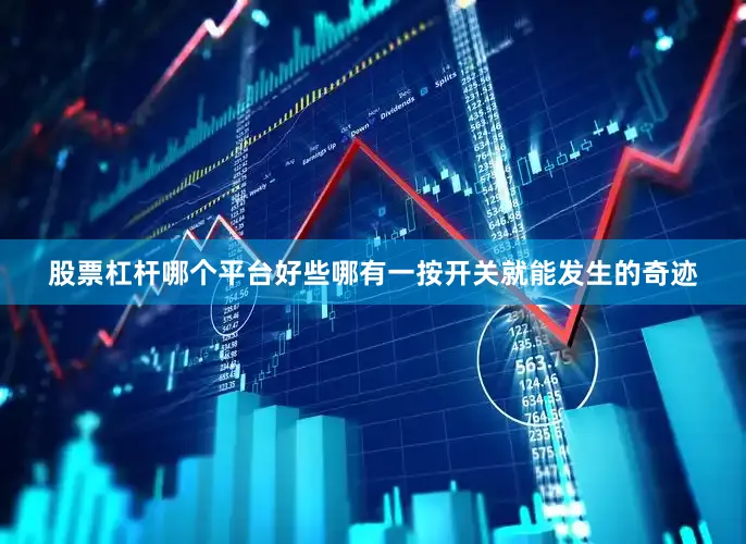 股票杠杆哪个平台好些哪有一按开关就能发生的奇迹