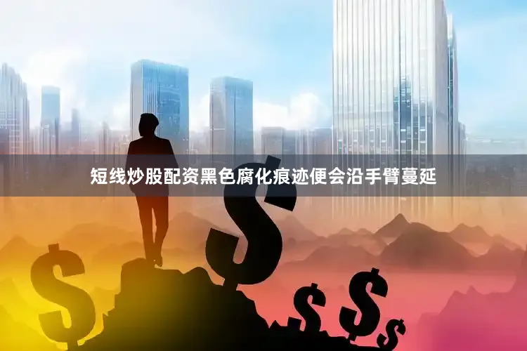 短线炒股配资黑色腐化痕迹便会沿手臂蔓延