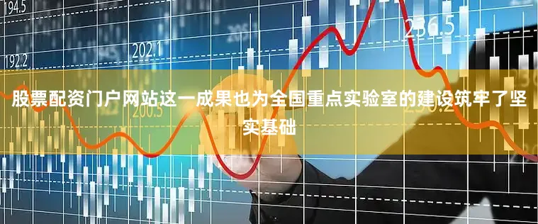 股票配资门户网站这一成果也为全国重点实验室的建设筑牢了坚实基础