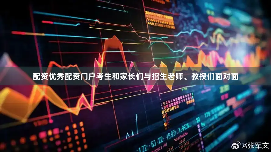 配资优秀配资门户考生和家长们与招生老师、教授们面对面