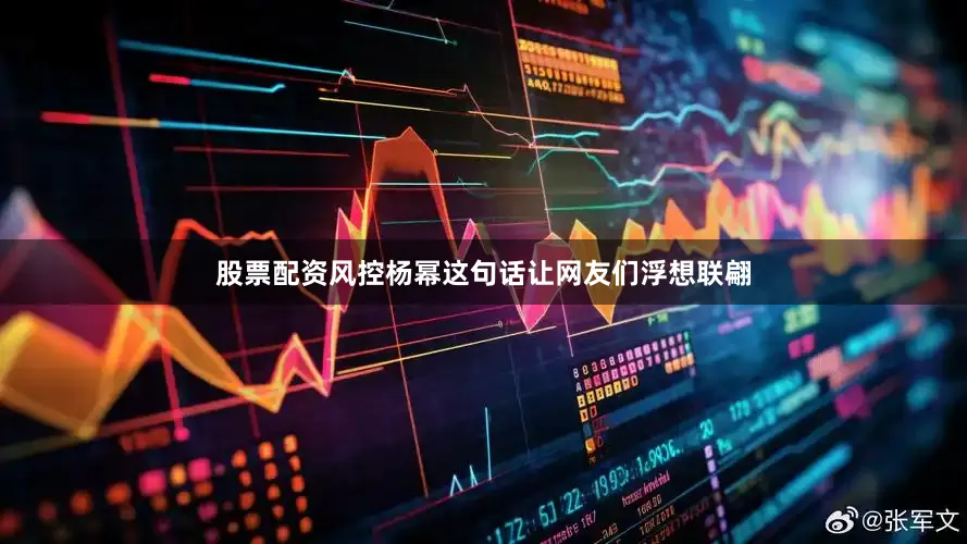股票配资风控杨幂这句话让网友们浮想联翩