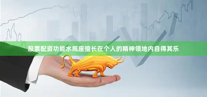 股票配资功能水瓶座擅长在个人的精神领地内自得其乐