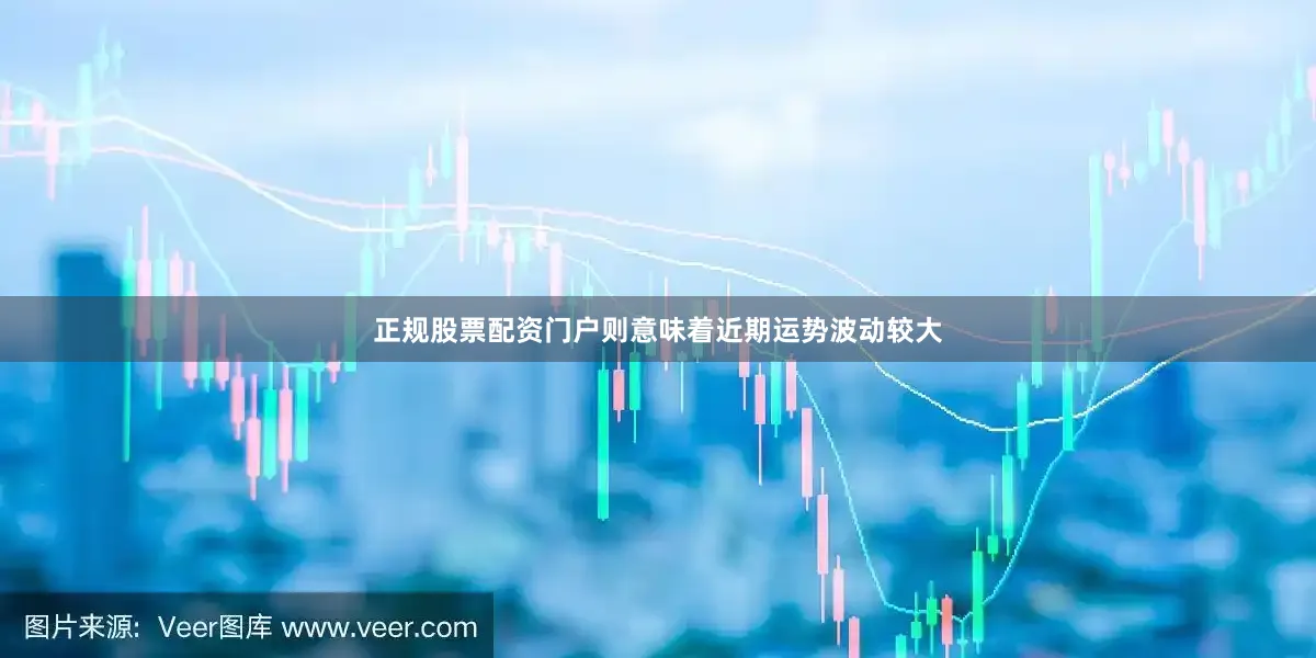 正规股票配资门户则意味着近期运势波动较大