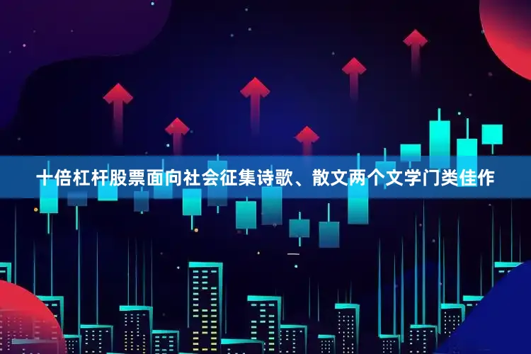 十倍杠杆股票面向社会征集诗歌、散文两个文学门类佳作