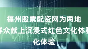 福州股票配资网为两地群众献上沉浸式红色文化体验
