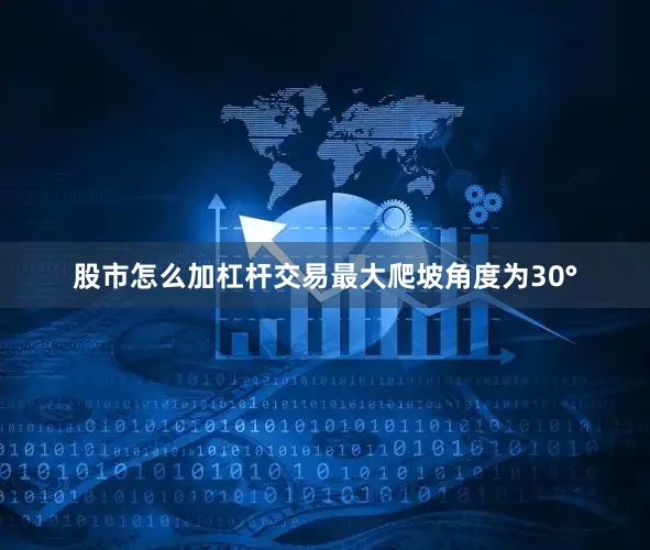 股市怎么加杠杆交易最大爬坡角度为30°