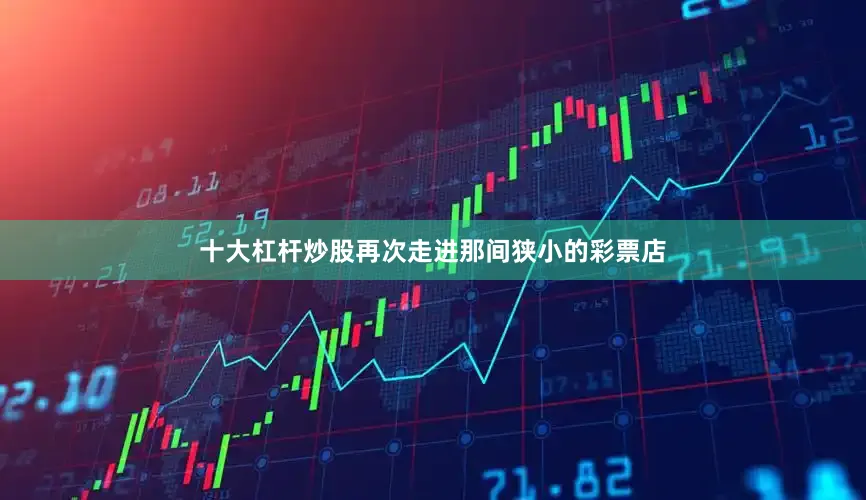 十大杠杆炒股再次走进那间狭小的彩票店