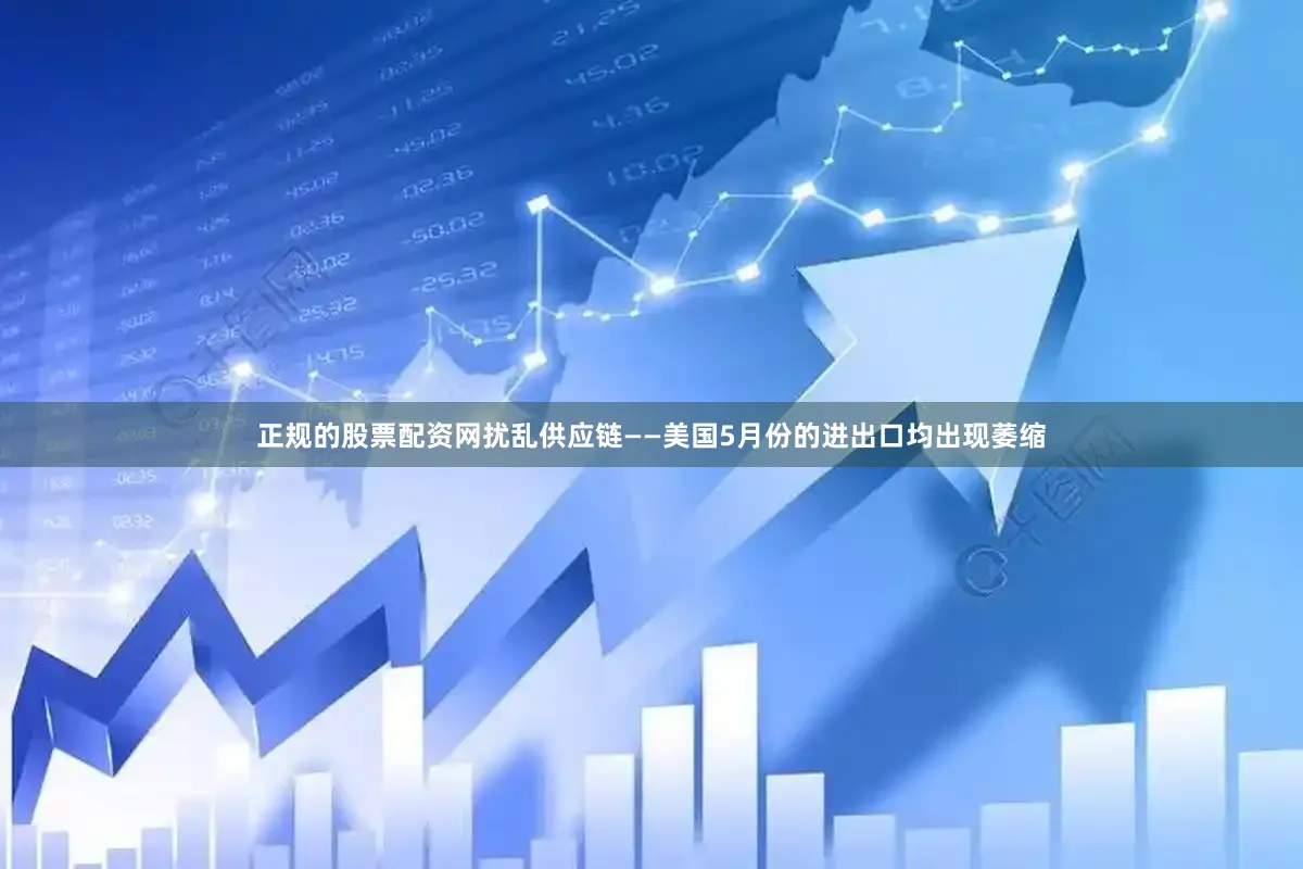 正规的股票配资网扰乱供应链——美国5月份的进出口均出现萎缩