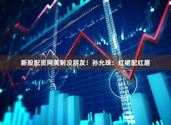 新股配资网美到没朋友！孙允珠：红裙配红唇