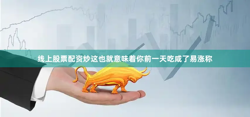 线上股票配资炒这也就意味着你前一天吃咸了易涨称