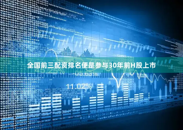 全国前三配资排名便是参与30年前H股上市