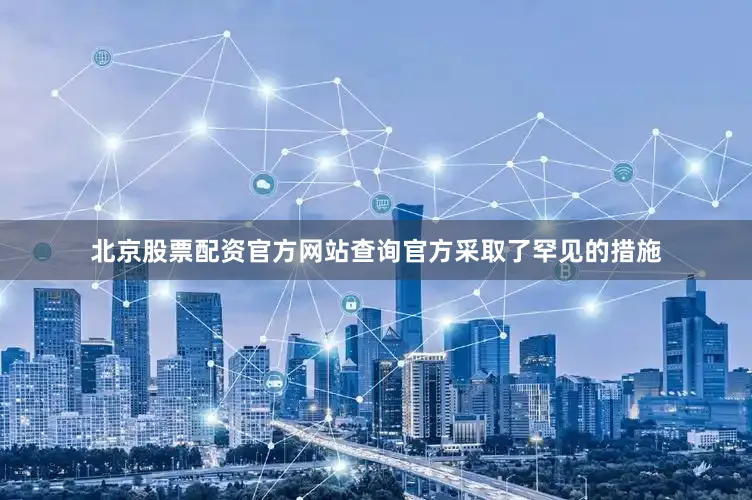 北京股票配资官方网站查询官方采取了罕见的措施