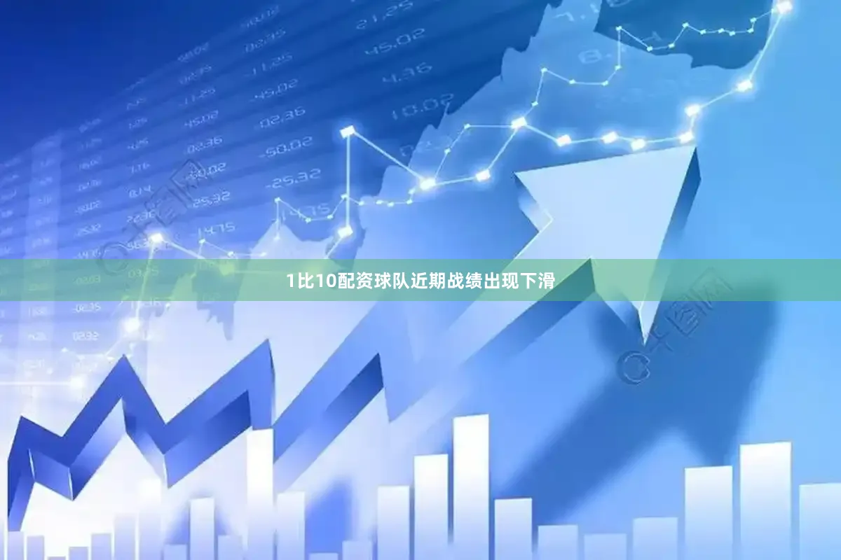 1比10配资球队近期战绩出现下滑
