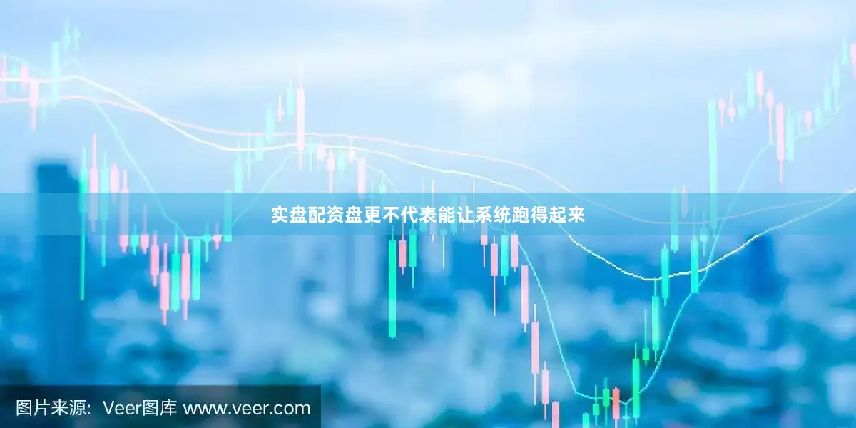 实盘配资盘更不代表能让系统跑得起来