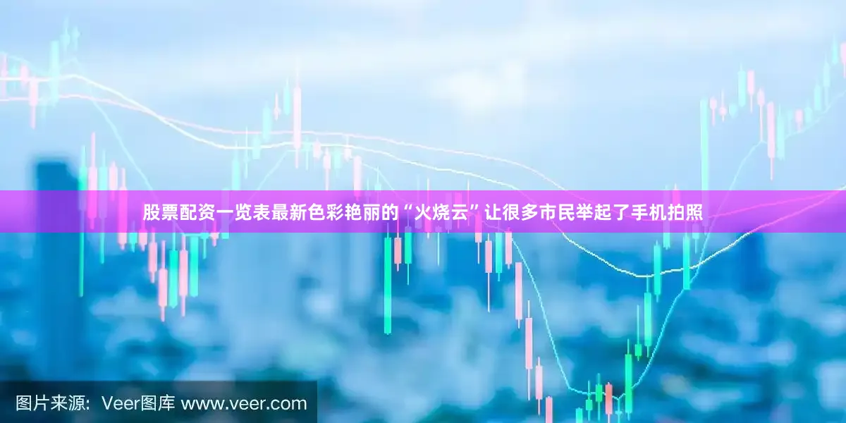 股票配资一览表最新色彩艳丽的“火烧云”让很多市民举起了手机拍照