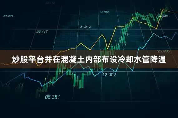 炒股平台并在混凝土内部布设冷却水管降温
