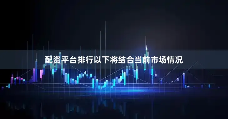 配资平台排行以下将结合当前市场情况