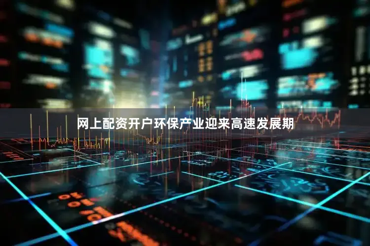 网上配资开户环保产业迎来高速发展期