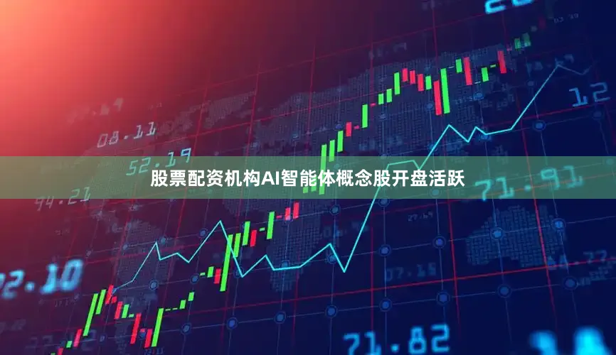 股票配资机构　　AI智能体概念股开盘活跃