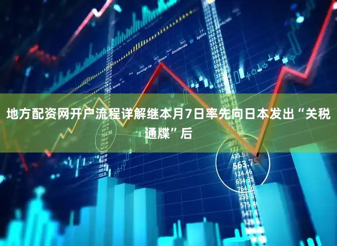 地方配资网开户流程详解继本月7日率先向日本发出“关税通牒”后
