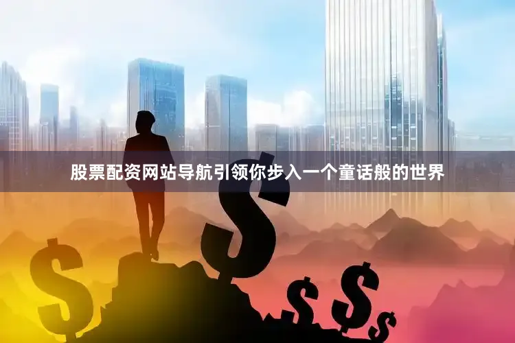 股票配资网站导航引领你步入一个童话般的世界