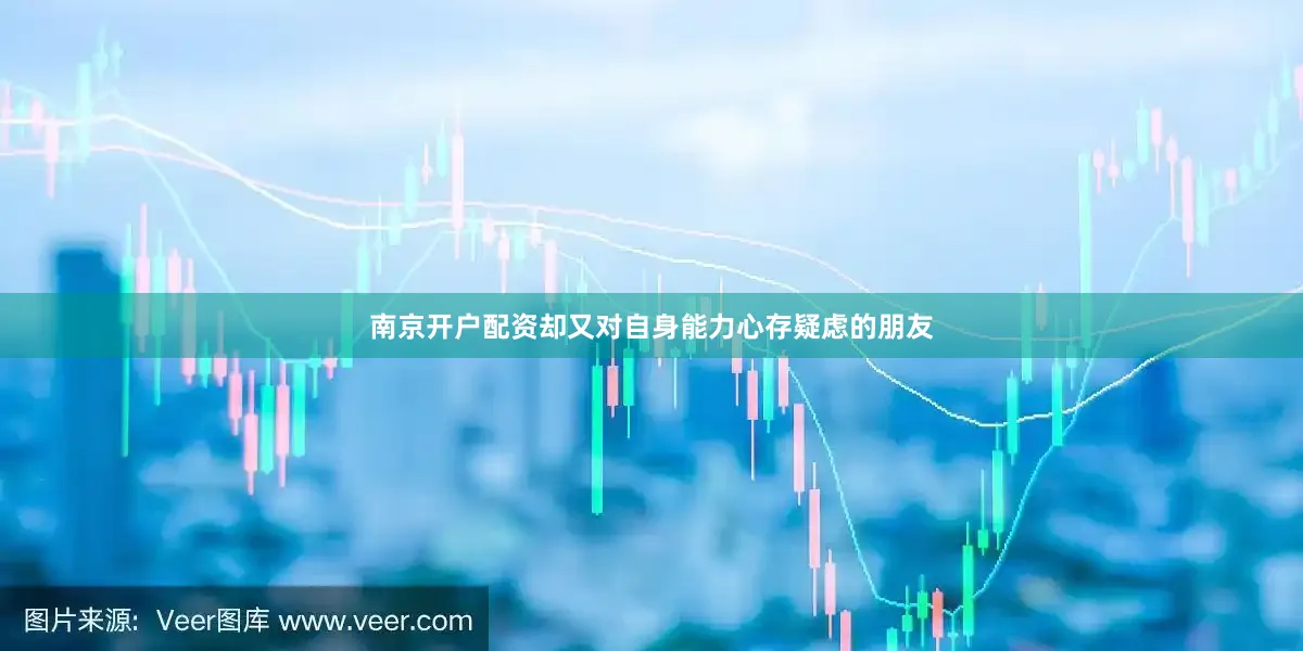 南京开户配资却又对自身能力心存疑虑的朋友