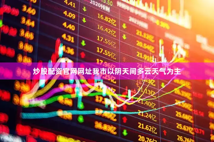 炒股配资官网网址我市以阴天间多云天气为主
