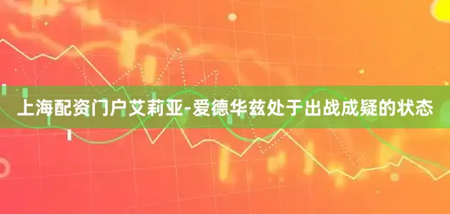 上海配资门户艾莉亚-爱德华兹处于出战成疑的状态