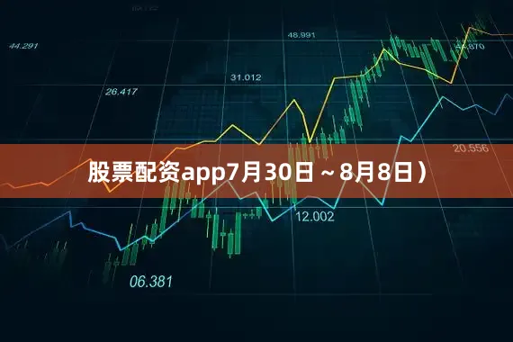 股票配资app7月30日～8月8日）
