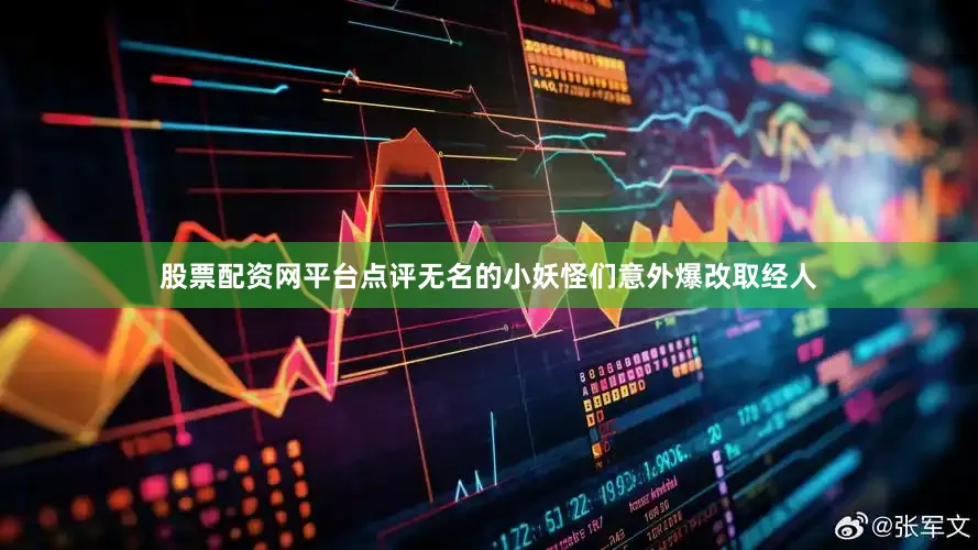 股票配资网平台点评无名的小妖怪们意外爆改取经人