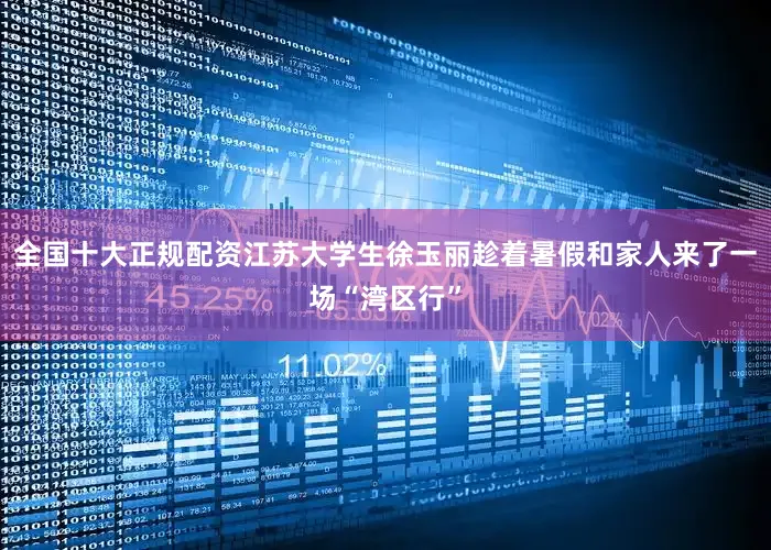 全国十大正规配资江苏大学生徐玉丽趁着暑假和家人来了一场“湾区行”