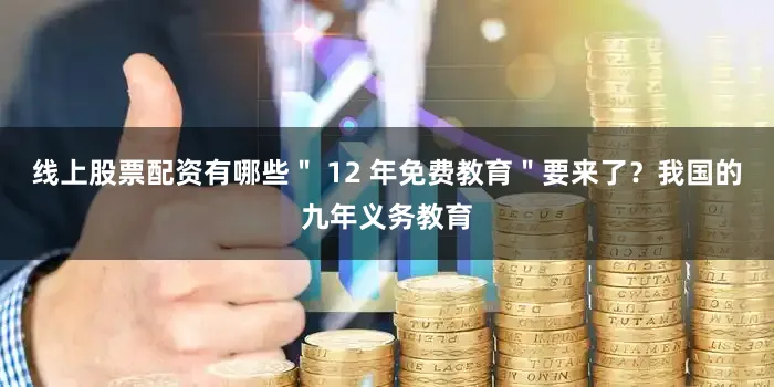 线上股票配资有哪些＂ 12 年免费教育＂要来了？我国的九年义务教育
