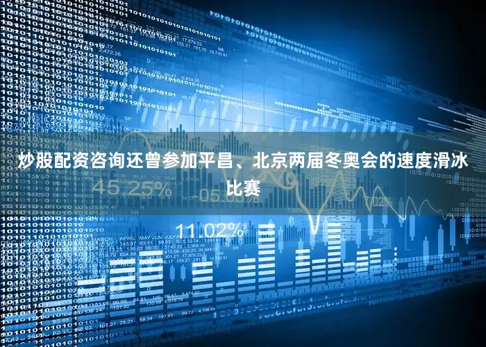 炒股配资咨询还曾参加平昌、北京两届冬奥会的速度滑冰比赛