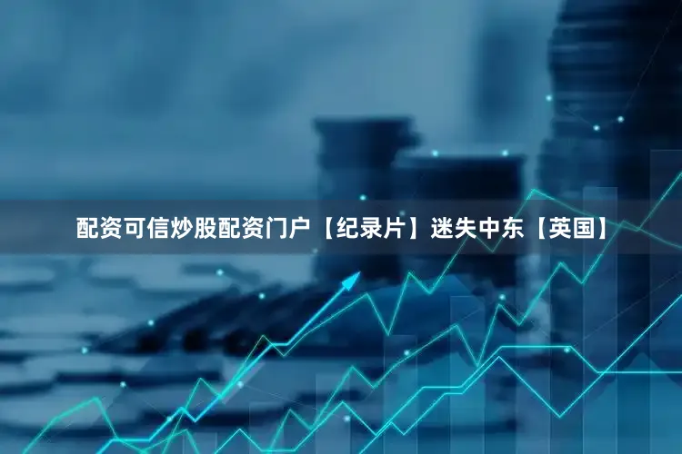 配资可信炒股配资门户【纪录片】迷失中东【英国】