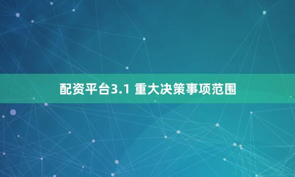 配资平台3.1 重大决策事项范围
