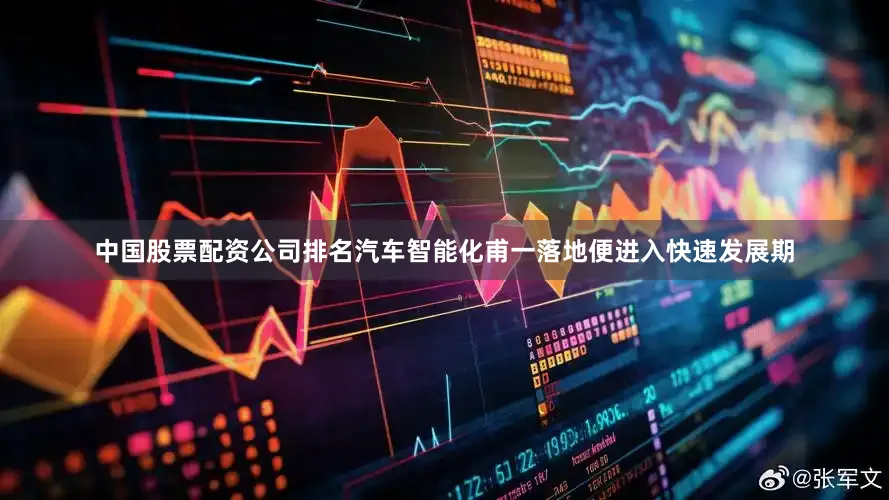 中国股票配资公司排名汽车智能化甫一落地便进入快速发展期