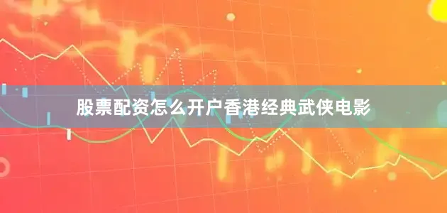 股票配资怎么开户香港经典武侠电影
