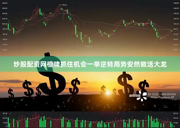 炒股配资网檀啸抓住机会一举逆转局势安然做活大龙