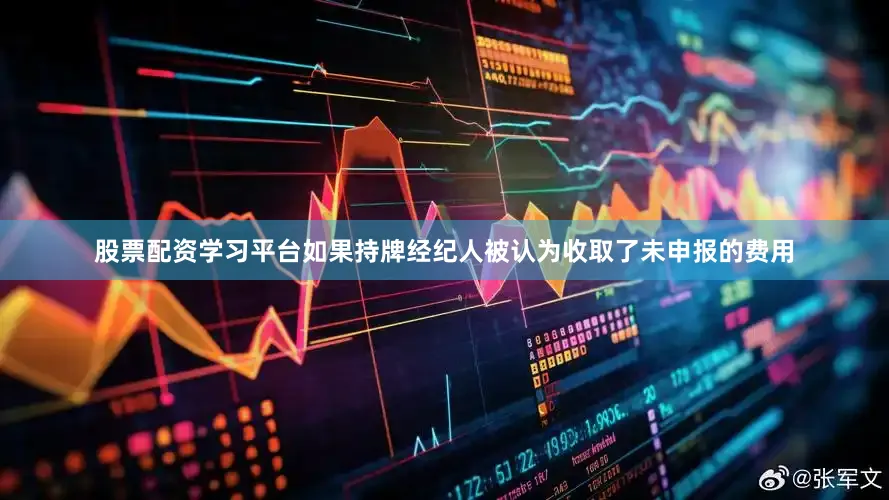 股票配资学习平台　　如果持牌经纪人被认为收取了未申报的费用