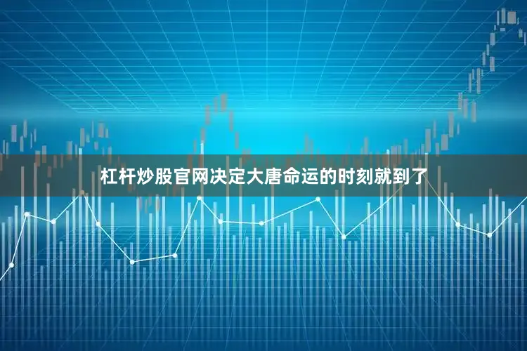 杠杆炒股官网决定大唐命运的时刻就到了