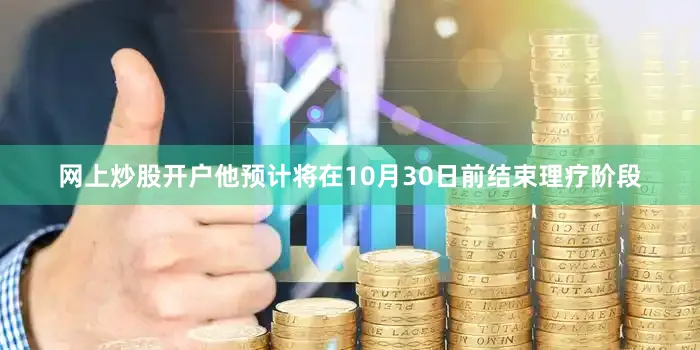 网上炒股开户他预计将在10月30日前结束理疗阶段