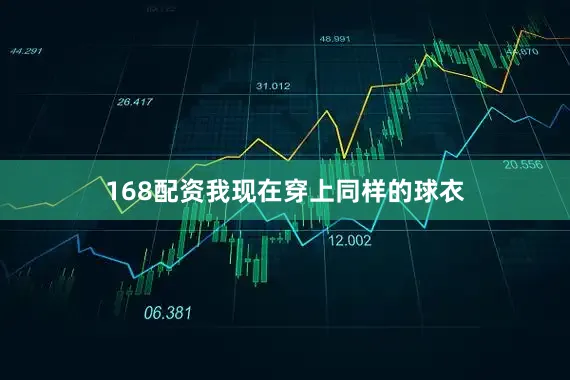 168配资我现在穿上同样的球衣