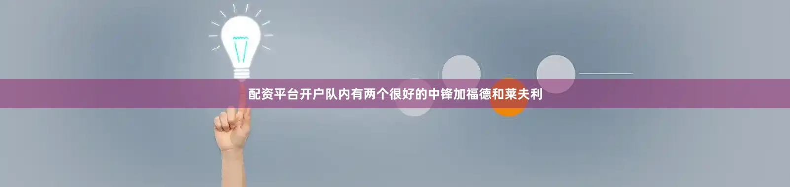 配资平台开户队内有两个很好的中锋加福德和莱夫利