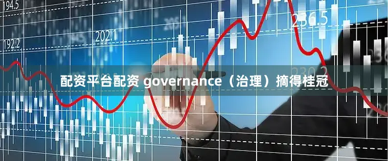 配资平台配资 governance（治理）摘得桂冠
