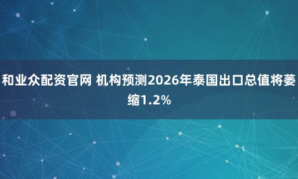 和业众配资官网 机构预测2026年泰国出口总值将萎缩1.2%