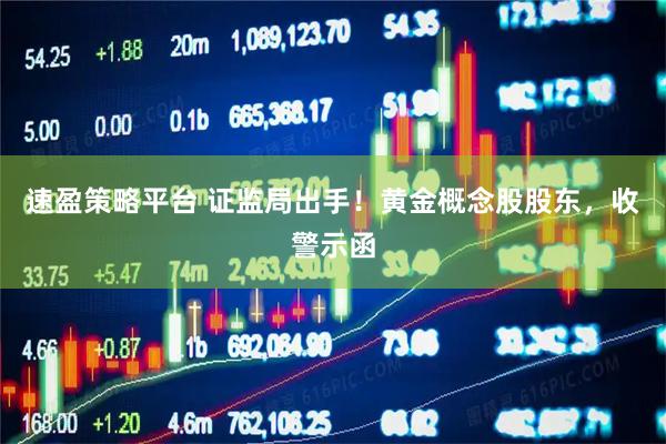 速盈策略平台 证监局出手！黄金概念股股东，收警示函